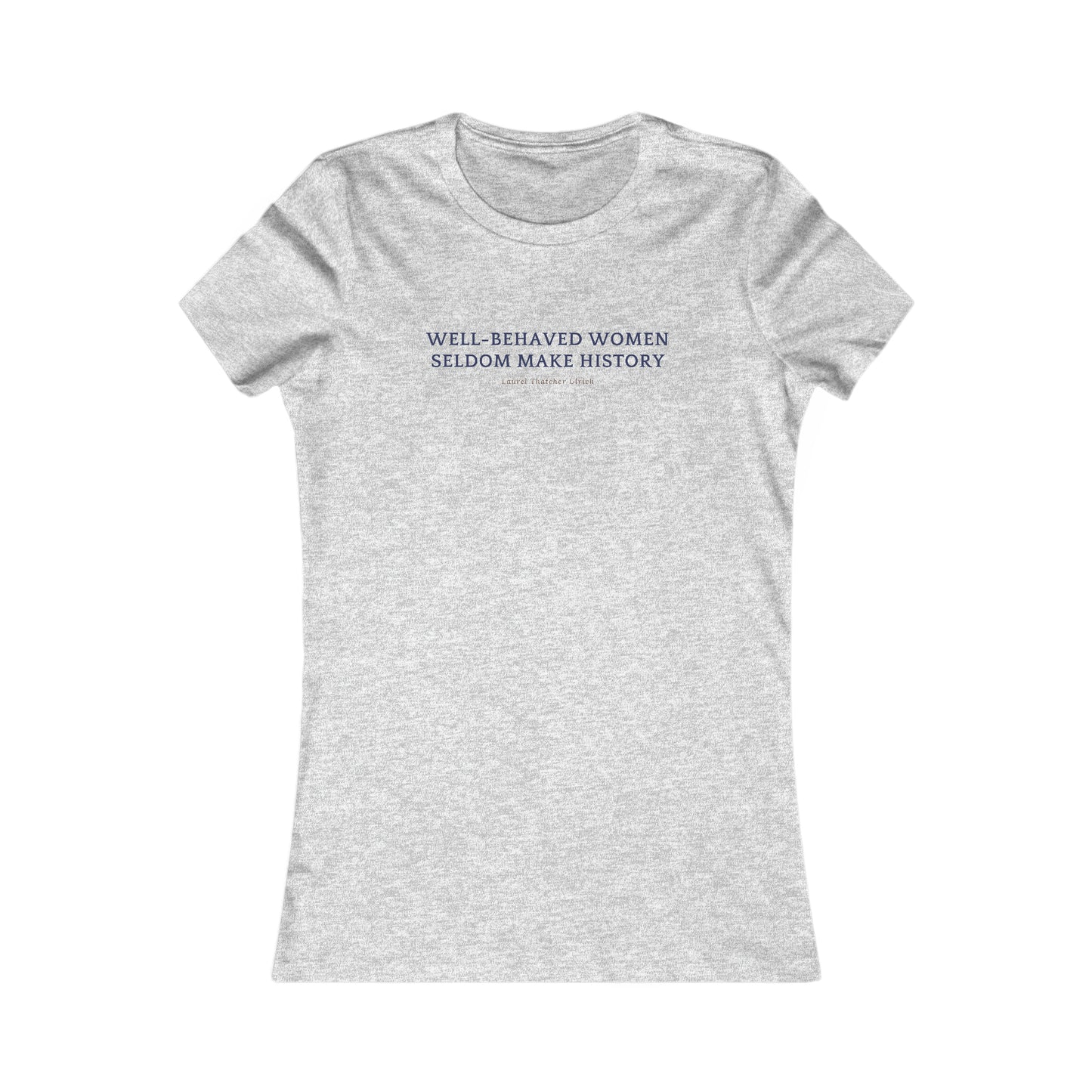 Women's Favorite Flattering Fit Tee, "Well Behaved Women Seldom Make History"