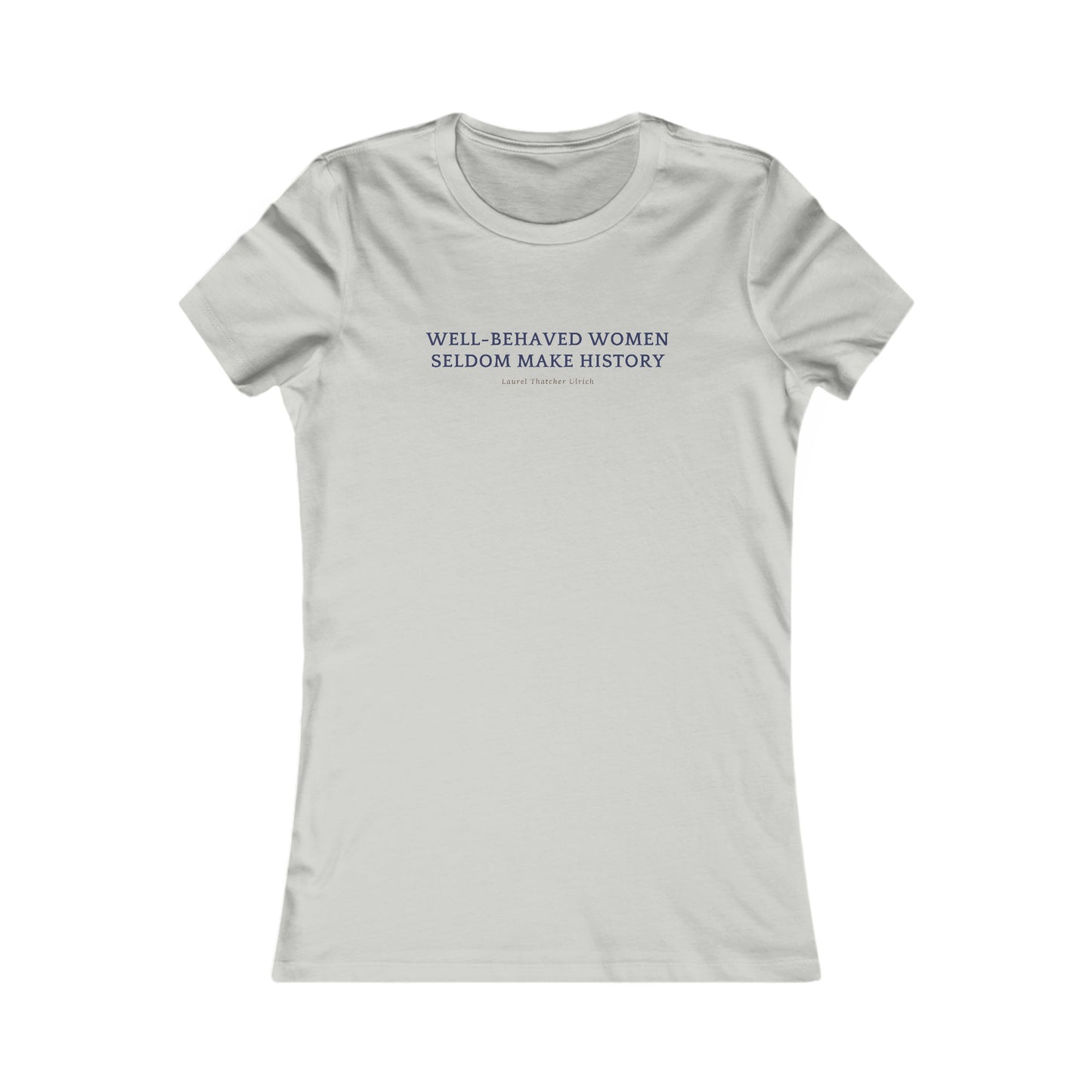 Women's Favorite Flattering Fit Tee, "Well Behaved Women Seldom Make History"