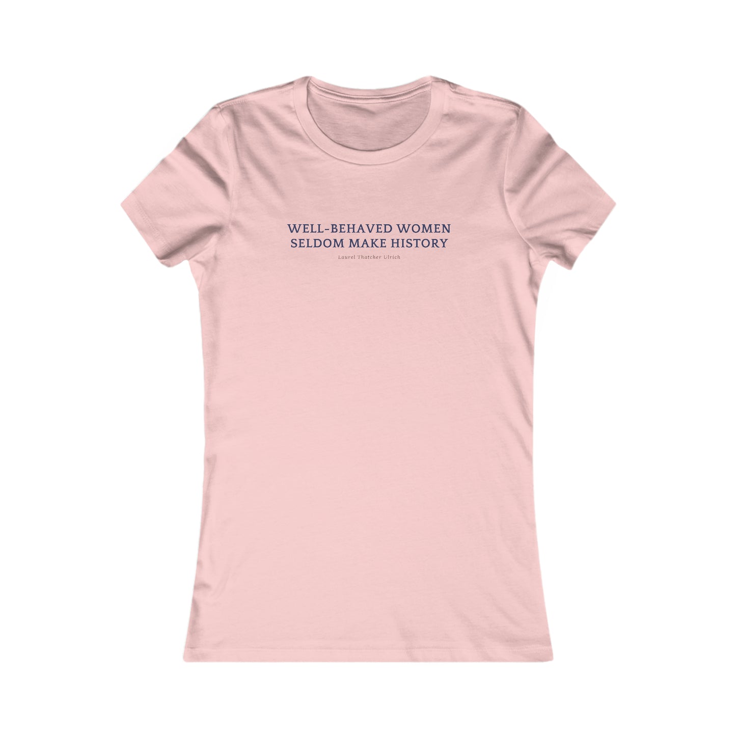 Women's Favorite Flattering Fit Tee, "Well Behaved Women Seldom Make History"