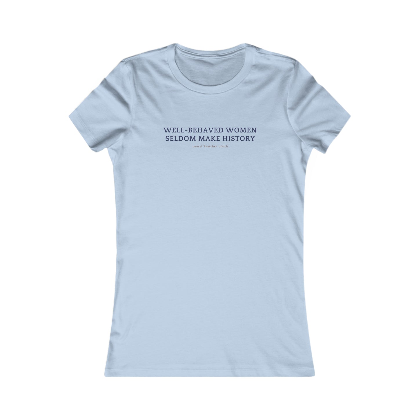 Women's Favorite Flattering Fit Tee, "Well Behaved Women Seldom Make History"
