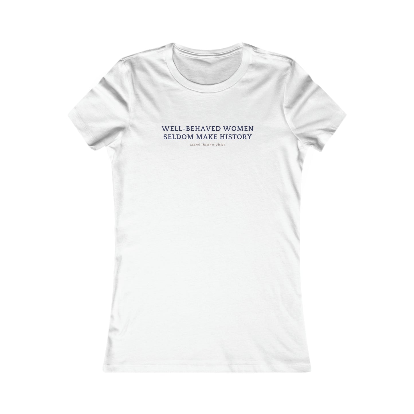 Women's Favorite Flattering Fit Tee, "Well Behaved Women Seldom Make History"